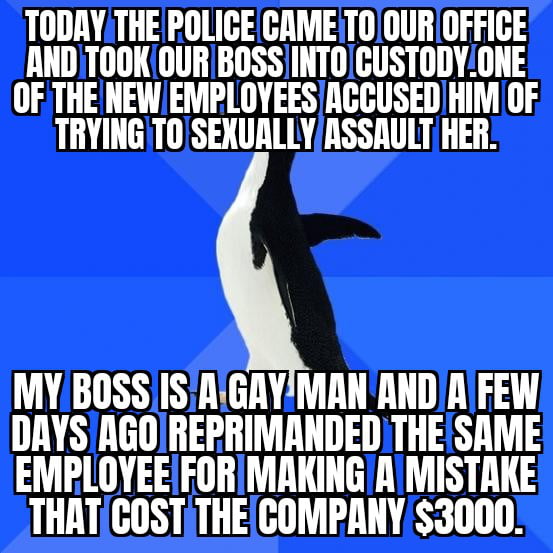 Most people have shitty bosses but mine is an absolute gem. He's a kind old man who has helped out many of his employees when they were in a difficult situation. It's just unfair that the police can drag you out of your place of work without any evid