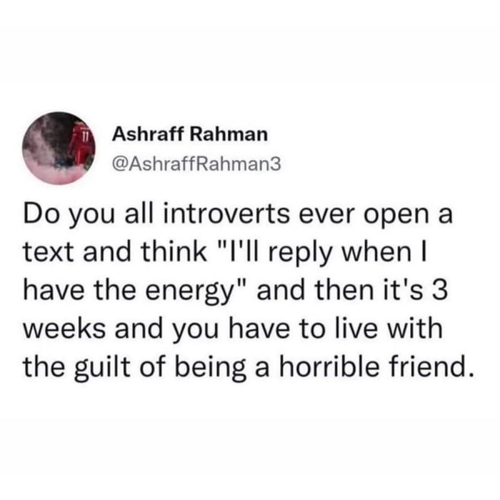 That feeling when you open a text and the energy just isn't there to reply right away.
