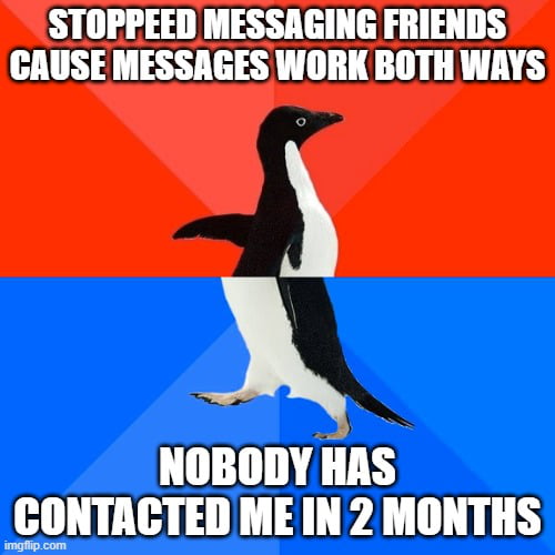 I was always the one messaging them, to go out or just chat