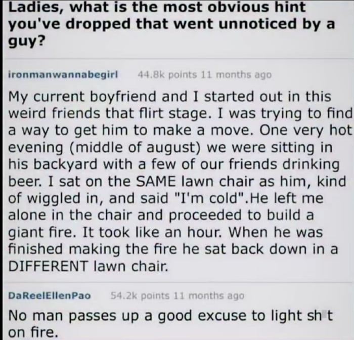 Women said cold, man build fire. Fire keep warm, fire keep predator away. Why woman angry?