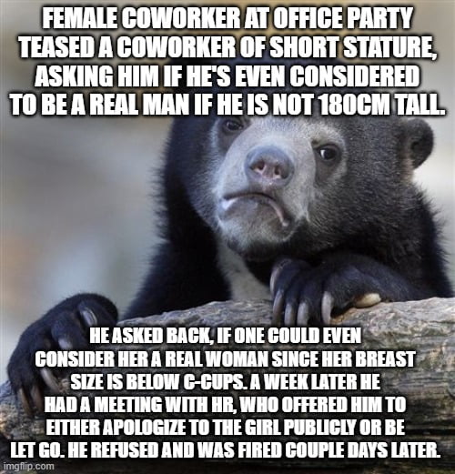 I'm so furious he was a great, popular dude and very competent programmer. The company ethics comite acknowledged that what the girl said was wrong too but what he said was sexist and therefore somehow worse and against company policy. This happened