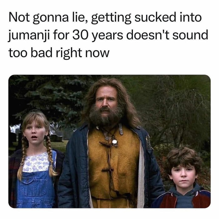 Sign me up for 30 years in Jumanji, sounds like a vacation