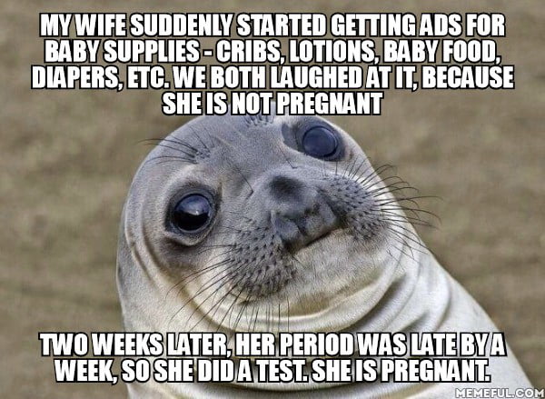 And yeah, I'm the dad, there is nothing shady there. The weird part is that she didn't google anything about it before, didn't make any unusual purchases, didn't talk about it, didn't even suspect it. How the f**k did these algorithms know before she