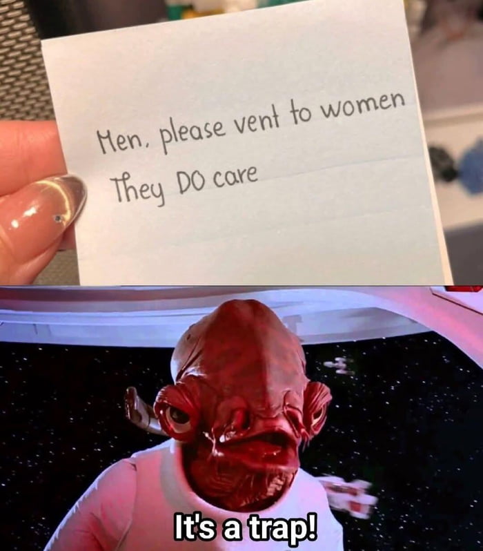 Men, please vent to women. They DO care. It's a trap