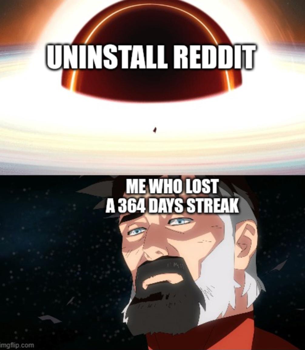 Imagine being one day away from 1 year streak on reddit and loosing it on day 364