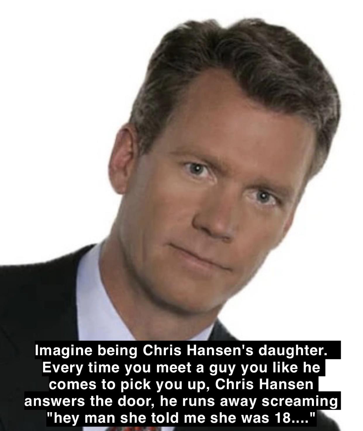 Imagine Chris Hansen is your dad