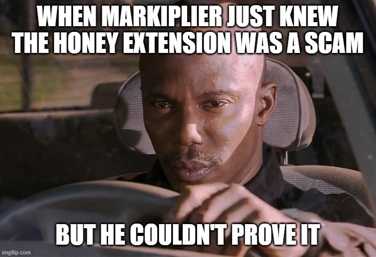 Markiplier knew. He knew something shady was going on with the Honey extension.
