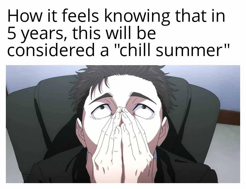 I swear to God every summer is hotter than the one before
