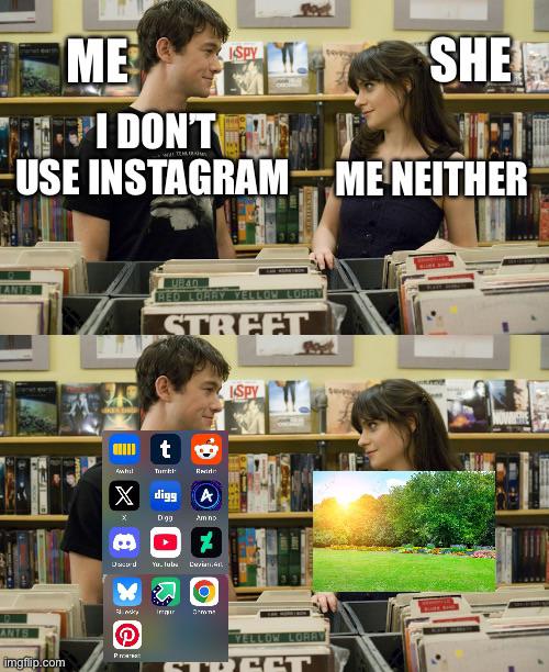 She goes outside, I go to other social media. Damn