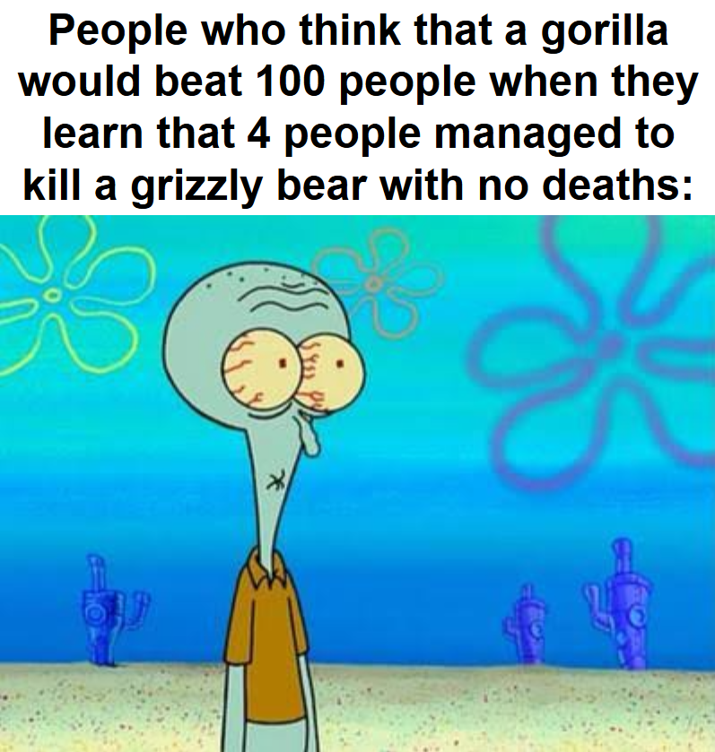 I dare you to tell me that a bear is 25x stronger than a gorilla.