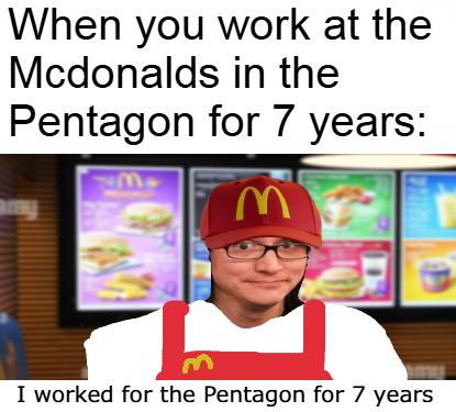 When you work at the Mcdonalds in the pentagon for 7 years