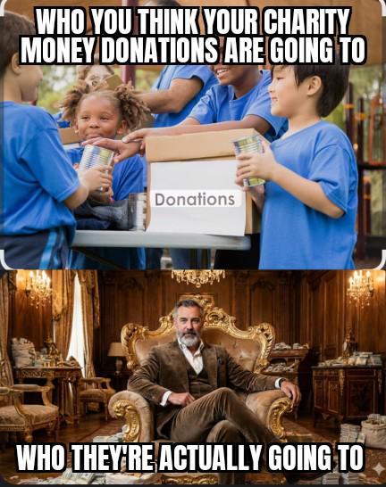Most charities are a scam ran by corrupt greedy people