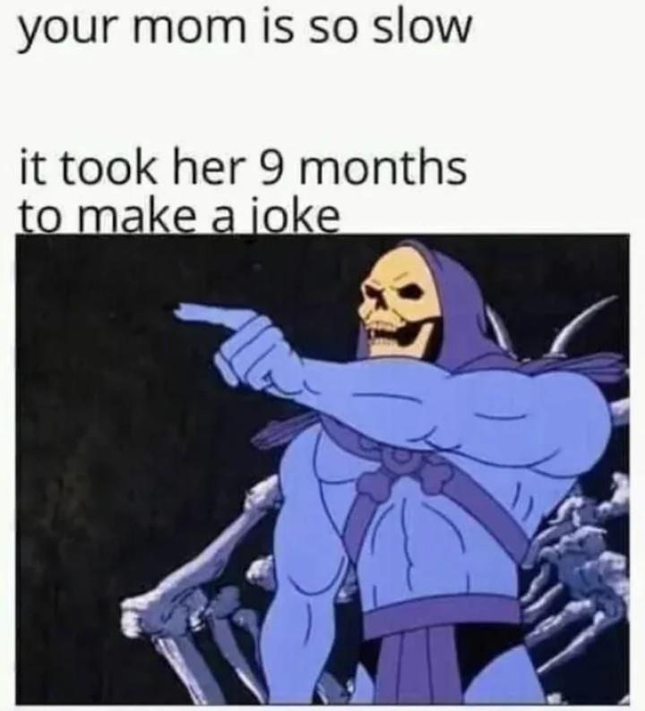 Your mom is so slow...