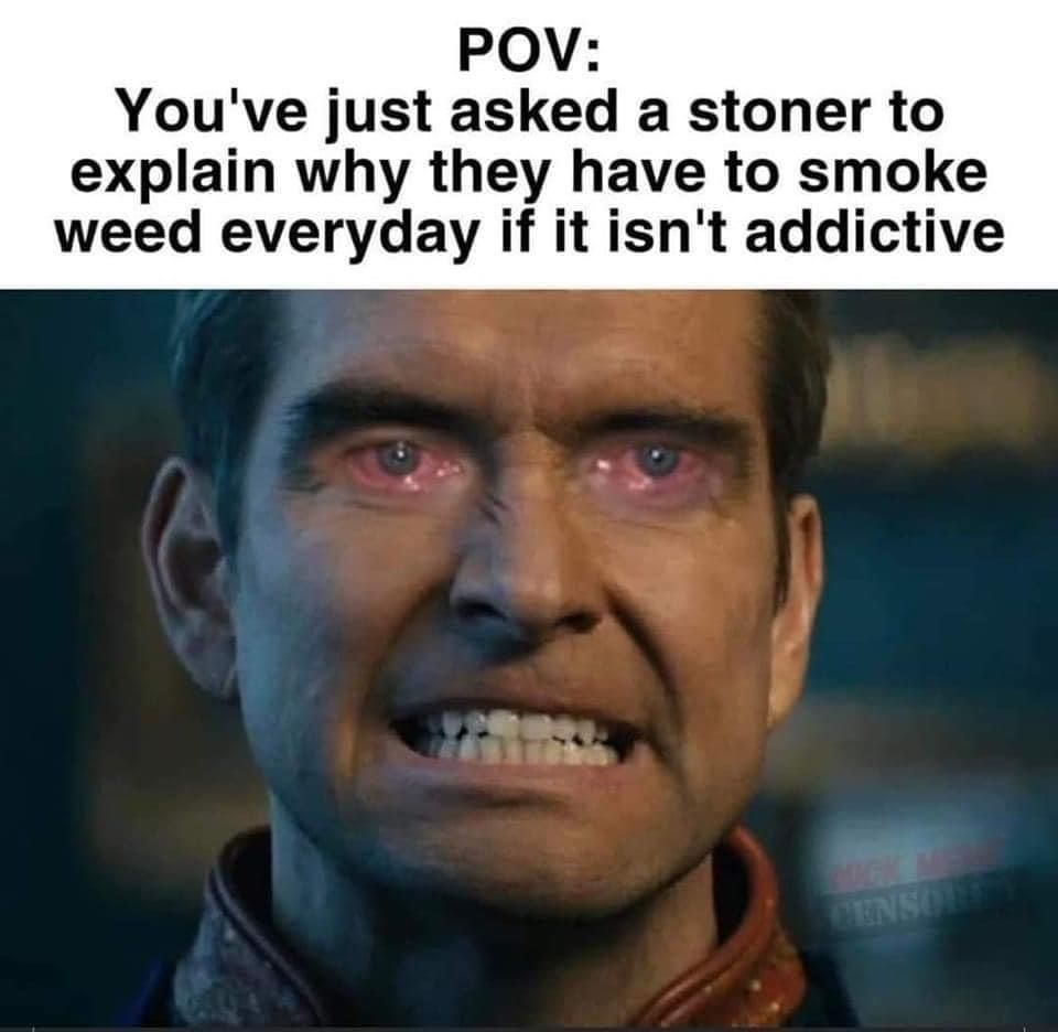 Weed is not “habit-forming” I swear bro…