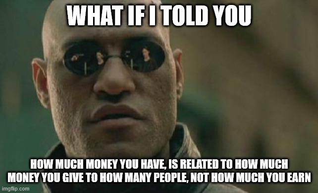 "How much money you have, is related to how much money you give to how many people"