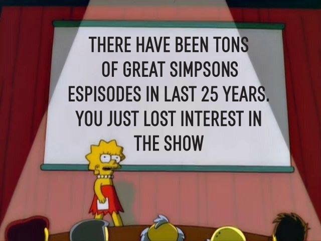 Tired of hearing Simpsons "fans" who haven't seen a new episode in decades talk like they know the show. Just be honest with your selves.