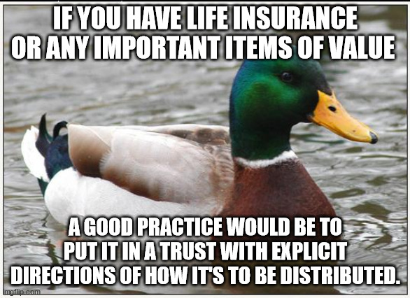 when making a living trust, it makes it so when you pass the trustee can avoid probate on the items you put in the trust and things will get to the people you want them to.