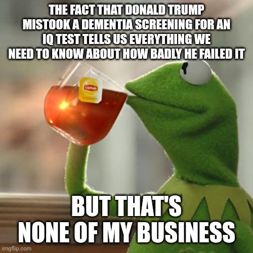He acted like it was the most difficult test he ever took and they were only trying to determine if his brain was functioning on a basic level.