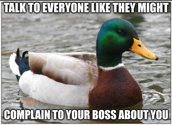 If you have trouble speaking respectfully to people, act like you're at work