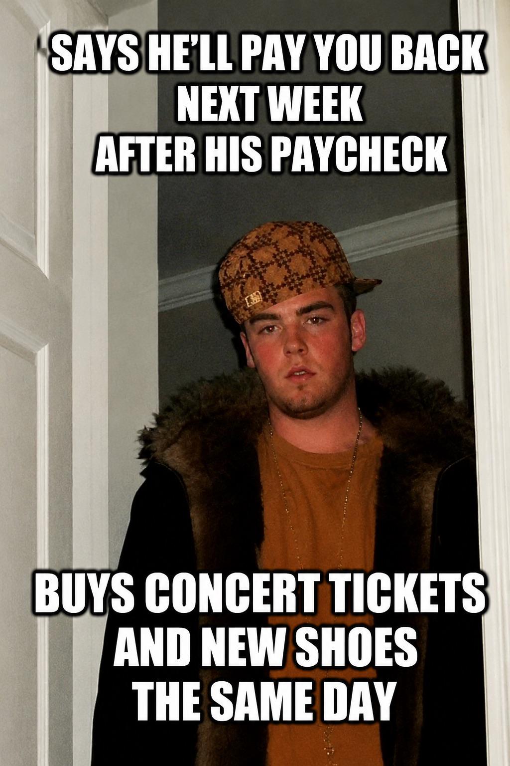 The friend who always has money for everything except paying you back.
