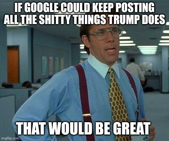 [Anti Trump post] Trump said he will sue Google for featuring bad stories about him, TRUE ones.