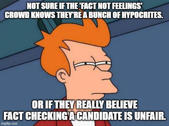 These snowflakes say "facts don't care about your feelings" and then throw a tantrum and call it unfair and rigged when their candidate gets fact checked.