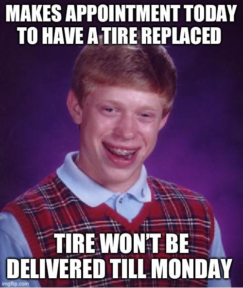 Made an appointment online to have a tire replaced today. I got all the way there just to find out they didn’t even have the tire.