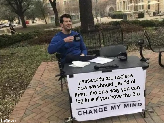 why do we still use passwords, just get rid of them lik microsoft is doing. it doesn't matter if you know it anyway it wont get you into your account if you don't have access to the 2fa