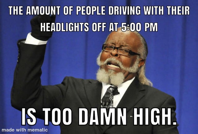 Put your damn headlights on!