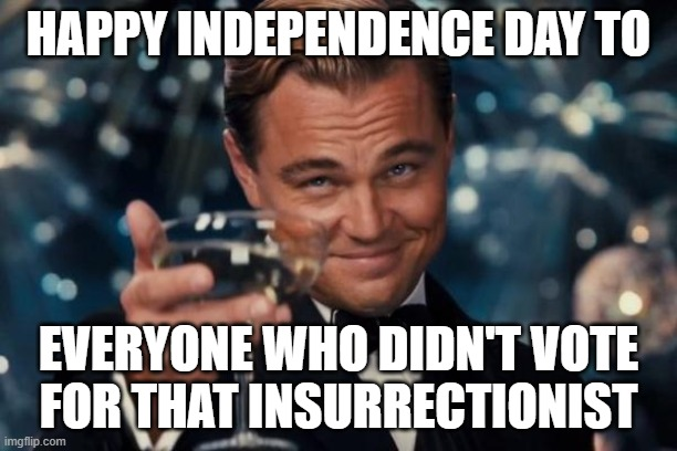 To the rest of you, think about how today is supposed to be a celebration of freedom from tyranny, but instead you voted tyranny into power