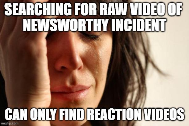 Or you get news clips where people just talk about the raw video.