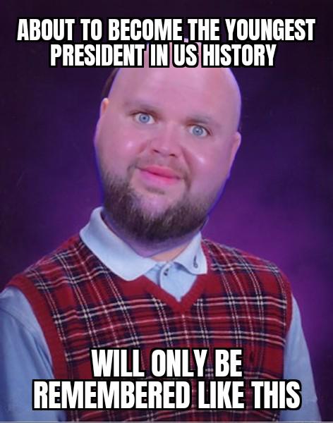 History will forget this loser but the meme shall live on forever