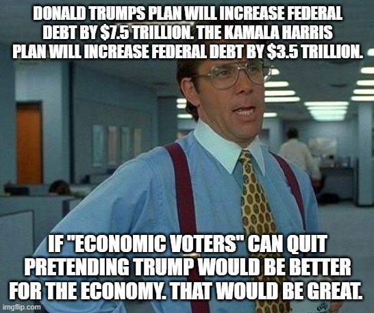 Trump will add 2x as much Federal Debt as Kamala Harris - Tell me again how he would be "BeTtEr FoR tHe EcOnOmY"