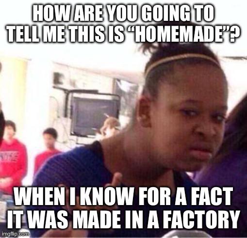 Every time I go to the grocery store and see a product that is “homemade”