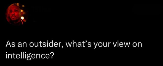 “As an outsider, what is your view on intelligence?”