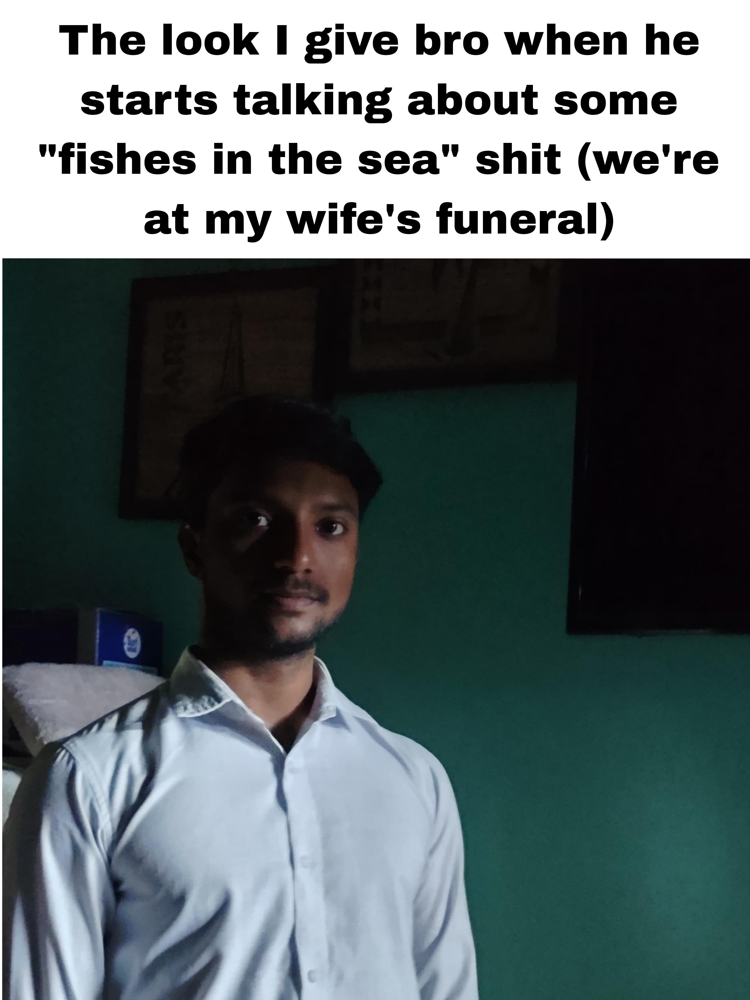 So you lowkey make his funeral too