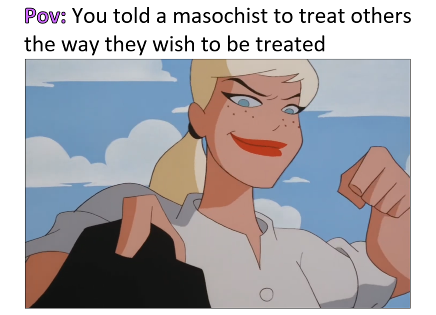 Maybe some people shouldn't follow  the golden rule.